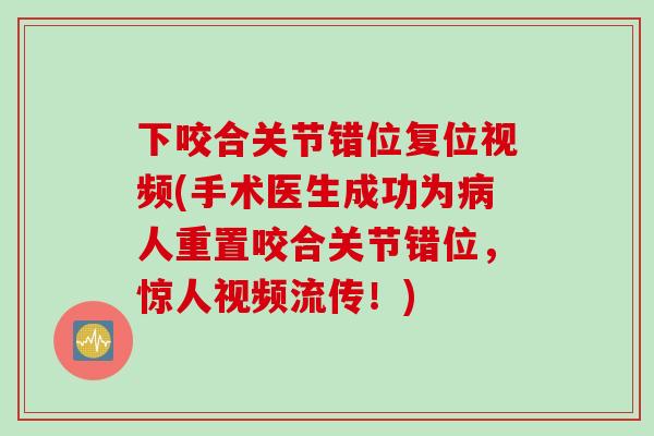下咬合关节错位复位视频(手术医生成功为病人重置咬合关节错位，惊人视频流传！)