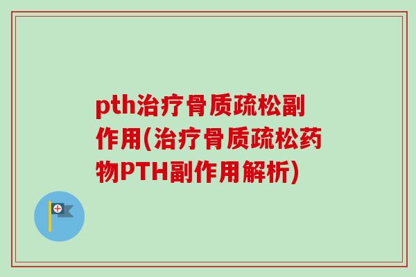 pth治疗骨质疏松副作用(治疗骨质疏松药物PTH副作用解析)