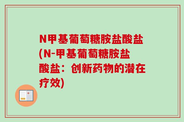 N甲基葡萄糖胺盐酸盐(N-甲基葡萄糖胺盐酸盐：创新药物的潜在疗效)