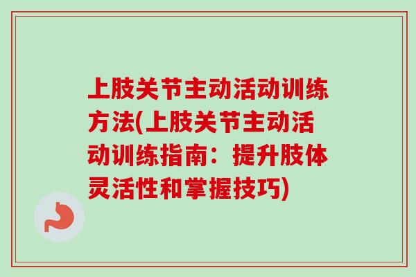 上肢关节主动活动训练方法(上肢关节主动活动训练指南：提升肢体灵活性和掌握技巧)