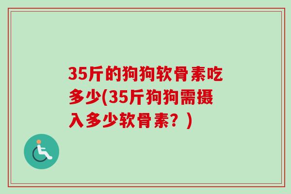 35斤的狗狗软骨素吃多少(35斤狗狗需摄入多少软骨素？)