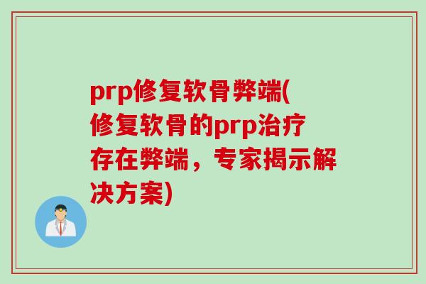 prp修复软骨弊端(修复软骨的prp治疗存在弊端，专家揭示解决方案)