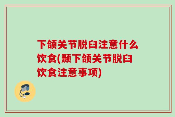 下颌关节脱臼注意什么饮食(颞下颌关节脱臼饮食注意事项)