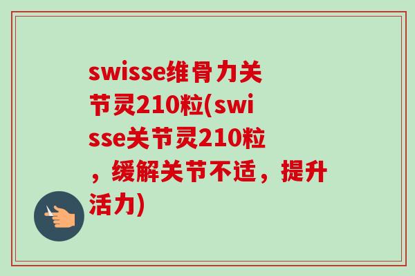 swisse维骨力关节灵210粒(swisse关节灵210粒，缓解关节不适，提升活力)