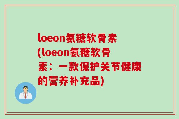 loeon氨糖软骨素(loeon氨糖软骨素：一款保护关节健康的营养补充品)