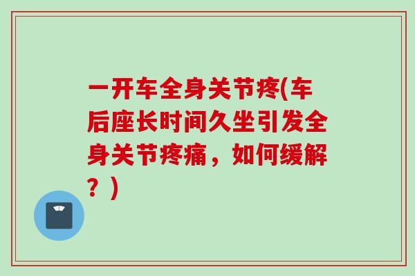 一开车全身关节疼(车后座长时间久坐引发全身关节疼痛，如何缓解？)