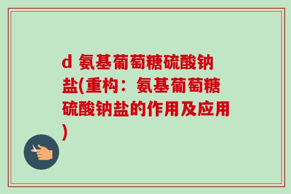 d 氨基葡萄糖硫酸钠盐(重构：氨基葡萄糖硫酸钠盐的作用及应用)