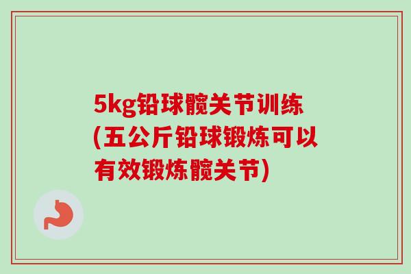 5kg铅球髋关节训练(五公斤铅球锻炼可以有效锻炼髋关节)