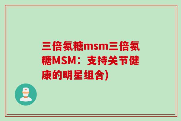 三倍氨糖msm三倍氨糖MSM：支持关节健康的明星组合)