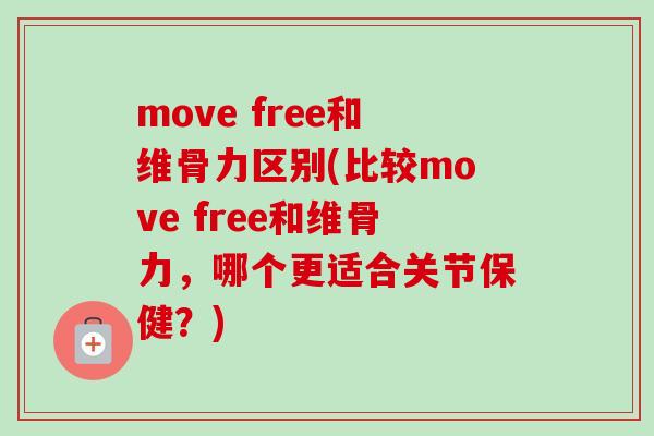 move free和维骨力区别(比较move free和维骨力，哪个更适合关节保健？)