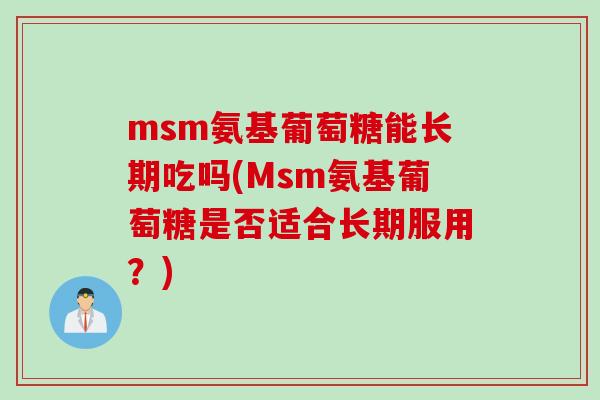 msm氨基葡萄糖能长期吃吗(Msm氨基葡萄糖是否适合长期服用？)