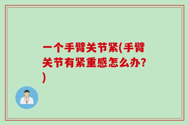 一个手臂关节紧(手臂关节有紧重感怎么办？)