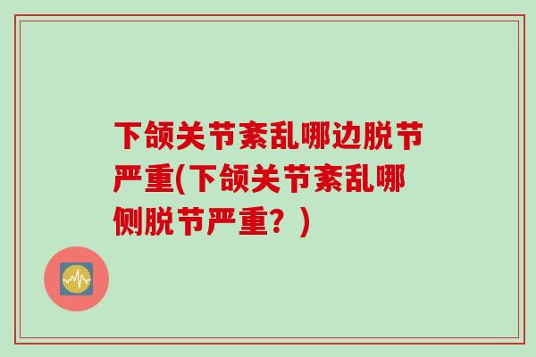 下颌关节紊乱哪边脱节严重(下颌关节紊乱哪侧脱节严重？)