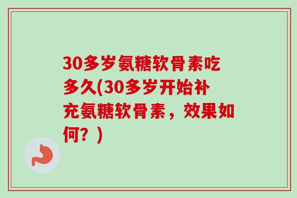 30多岁氨糖软骨素吃多久(30多岁开始补充氨糖软骨素，效果如何？)
