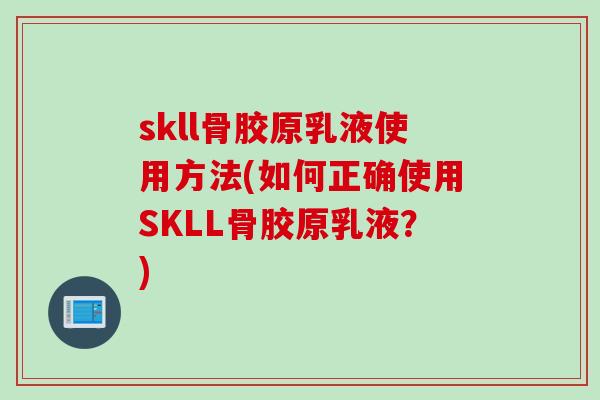 skll骨胶原乳液使用方法(如何正确使用SKLL骨胶原乳液？)