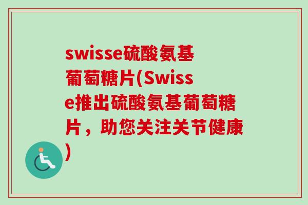swisse硫酸氨基葡萄糖片(Swisse推出硫酸氨基葡萄糖片，助您关注关节健康)