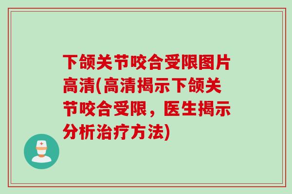 下颌关节咬合受限图片高清(高清揭示下颌关节咬合受限，医生揭示分析治疗方法)