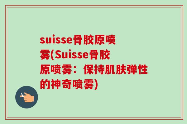 suisse骨胶原喷雾(Suisse骨胶原喷雾：保持肌肤弹性的神奇喷雾)