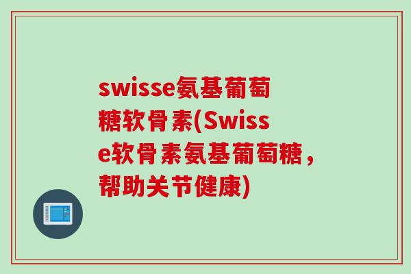 swisse氨基葡萄糖软骨素(Swisse软骨素氨基葡萄糖，帮助关节健康)