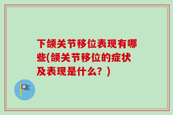 下颌关节移位表现有哪些(颌关节移位的症状及表现是什么？)