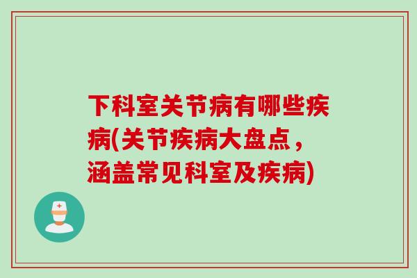 下科室关节病有哪些疾病(关节疾病大盘点，涵盖常见科室及疾病)