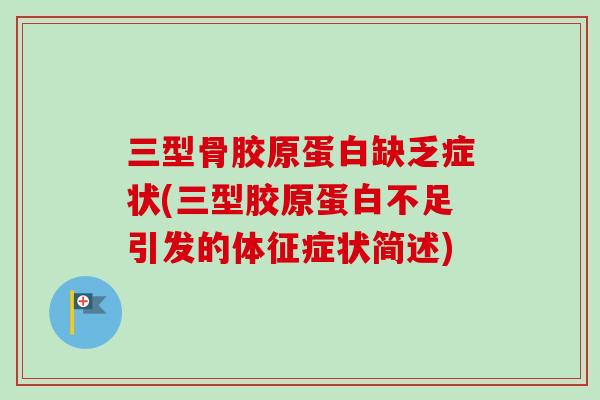 三型骨胶原蛋白缺乏症状(三型胶原蛋白不足引发的体征症状简述)