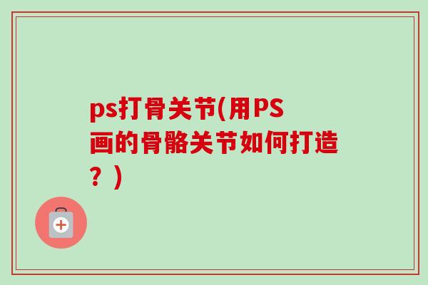 ps打骨关节(用PS画的骨骼关节如何打造？)