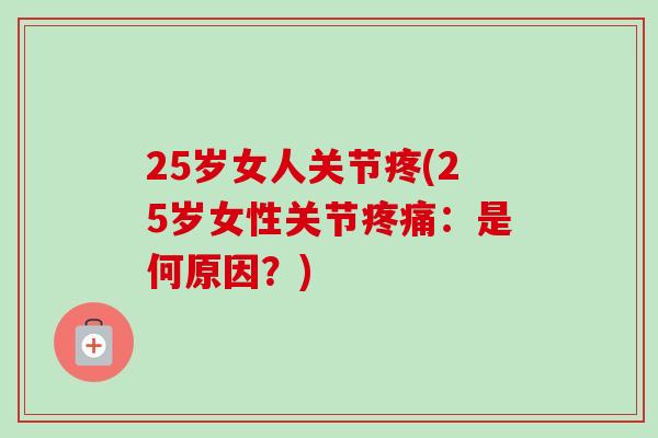 25岁女人关节疼(25岁女性关节疼痛：是何原因？)
