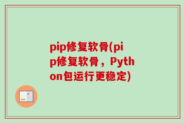 pip修复软骨(pip修复软骨，Python包运行更稳定)