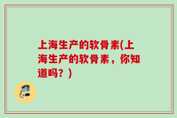 上海生产的软骨素(上海生产的软骨素，你知道吗？)