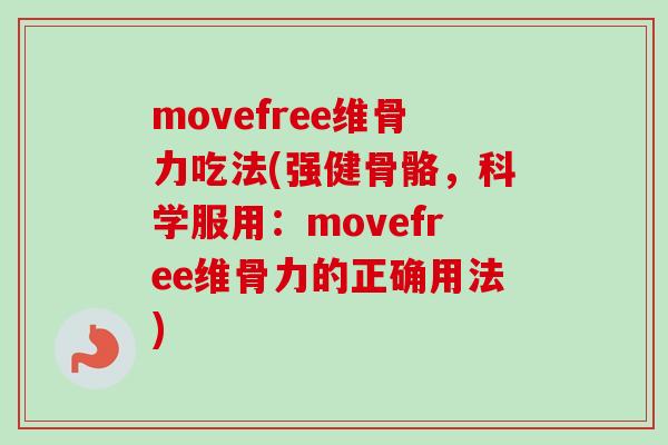movefree维骨力吃法(强健骨骼，科学服用：movefree维骨力的正确用法)