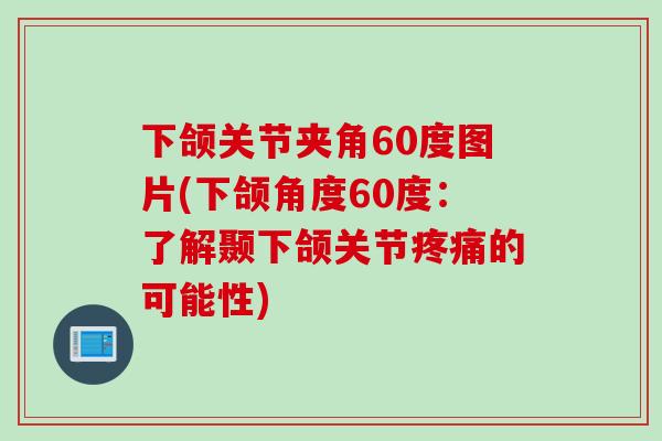 下颌关节夹角60度图片(下颌角度60度：了解颞下颌关节疼痛的可能性)