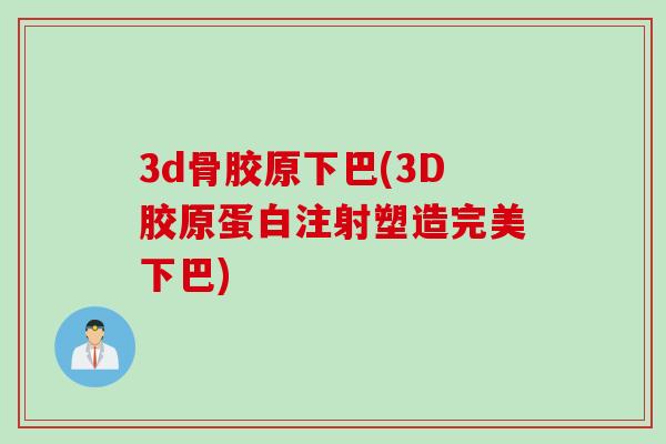 3d骨胶原下巴(3D胶原蛋白注射塑造完美下巴)