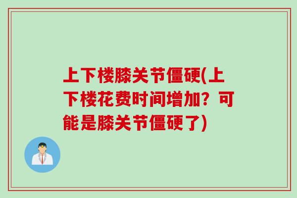 上下楼膝关节僵硬(上下楼花费时间增加？可能是膝关节僵硬了)