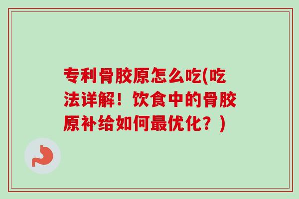 专利骨胶原怎么吃(吃法详解！饮食中的骨胶原补给如何最优化？)