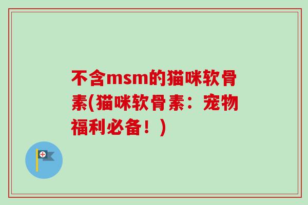 不含msm的猫咪软骨素(猫咪软骨素：宠物福利必备！)