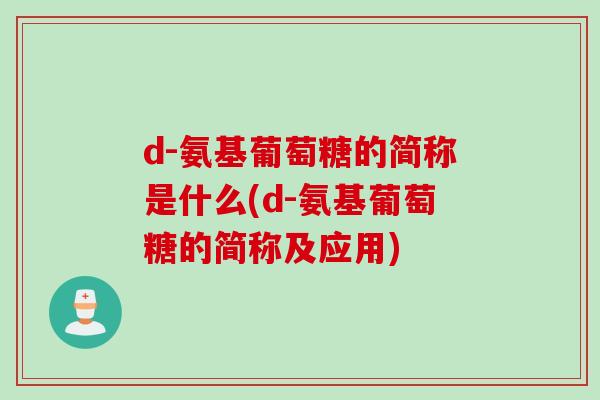 d-氨基葡萄糖的简称是什么(d-氨基葡萄糖的简称及应用)