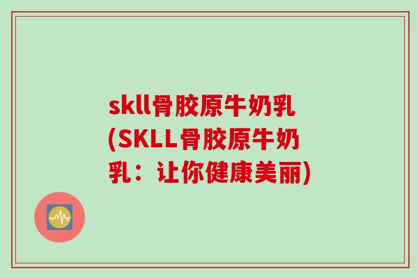 skll骨胶原牛奶乳(SKLL骨胶原牛奶乳：让你健康美丽)