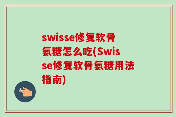swisse修复软骨氨糖怎么吃(Swisse修复软骨氨糖用法指南)