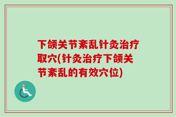 下颌关节紊乱针灸治疗取穴(针灸治疗下颌关节紊乱的有效穴位)