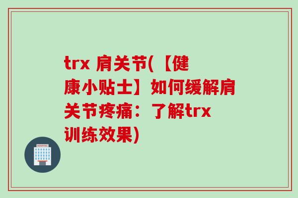 trx 肩关节(【健康小贴士】如何缓解肩关节疼痛：了解trx训练效果)