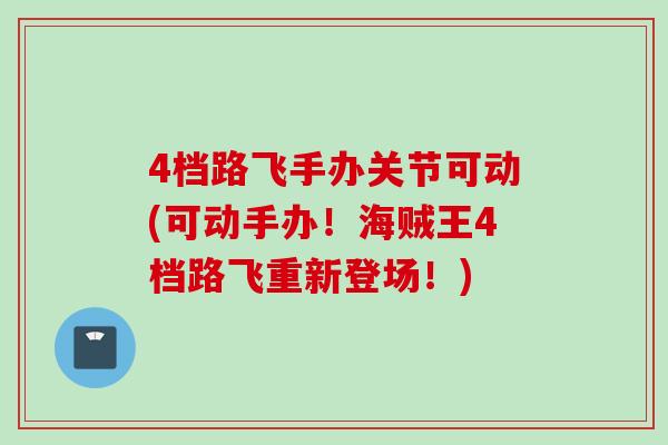 4档路飞手办关节可动(可动手办！海贼王4档路飞重新登场！)