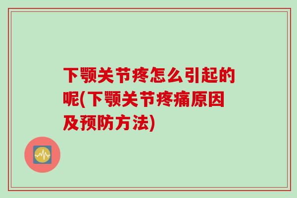 下颚关节疼怎么引起的呢(下颚关节疼痛原因及预防方法)