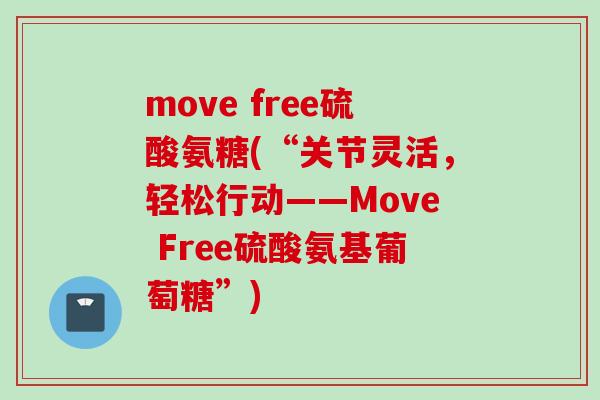 move free硫酸氨糖(“关节灵活，轻松行动——Move Free硫酸氨基葡萄糖”)