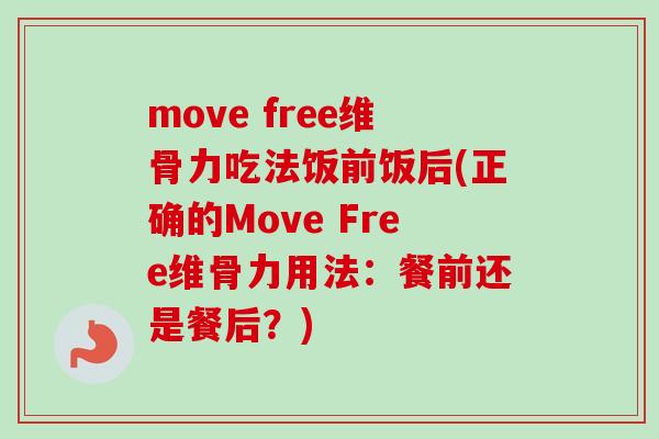 move free维骨力吃法饭前饭后(正确的Move Free维骨力用法：餐前还是餐后？)