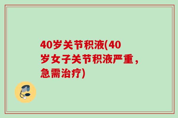 40岁关节积液(40岁女子关节积液严重，急需治疗)