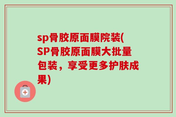 sp骨胶原面膜院装(SP骨胶原面膜大批量包装，享受更多护肤成果)