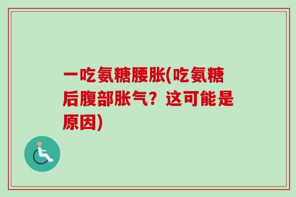一吃氨糖腰胀(吃氨糖后腹部胀气？这可能是原因)
