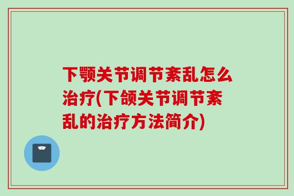 下颚关节调节紊乱怎么治疗(下颌关节调节紊乱的治疗方法简介)