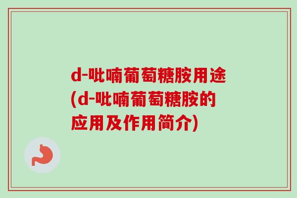 d-吡喃葡萄糖胺用途(d-吡喃葡萄糖胺的应用及作用简介)